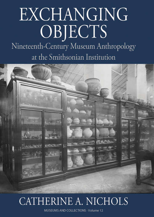 Exchanging Objects: Nineteenth-Century Museum Anthropology at the Smithsonian Institution (Museums and Collections #12)