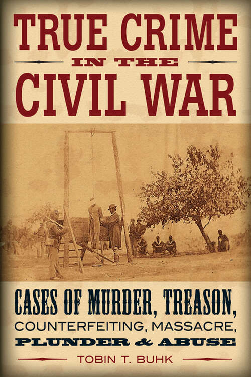 Book cover of True Crime in the Civil War: Cases of Murder, Treason, Counterfeiting, Massacre, Plunder & Abuse