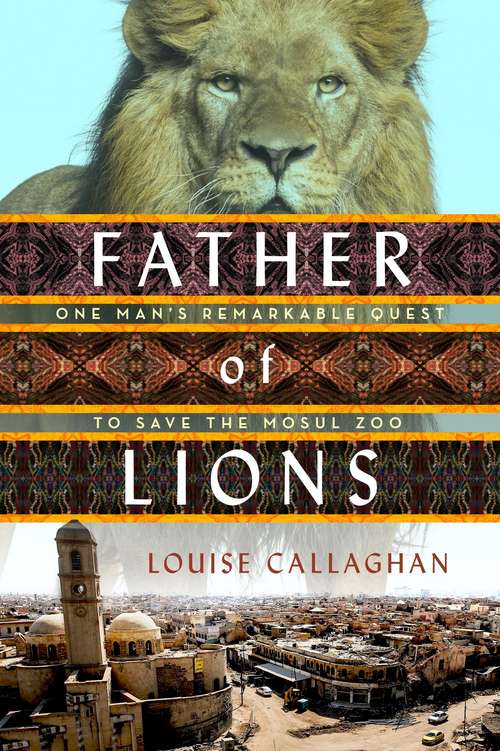 Book cover of Father of Lions: One Man's Remarkable Quest to Save Mosul's Zoo