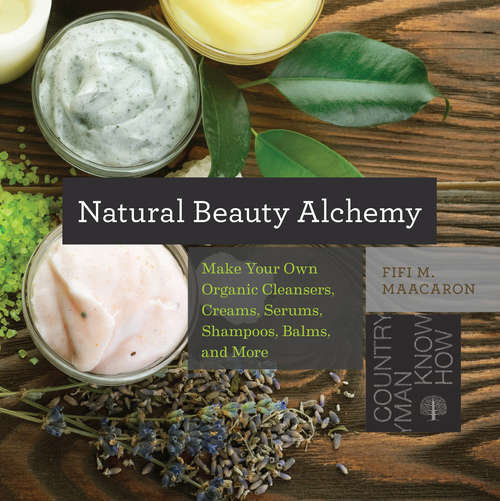 Book cover of Natural Beauty Alchemy: Make Your Own Organic Cleansers, Creams, Serums, Shampoos, Balms, and More (Countryman Know How)