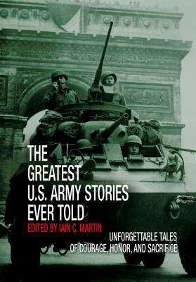 The Greatest U.S. Army Stories Ever Told: Unforgettable Stories Of Courage, Honor, And Sacrifice