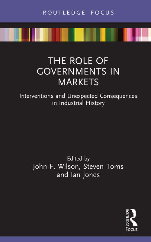 The Role of Governments in Markets: Interventions and Unexpected Consequences in Industrial History (Routledge Focus on Industrial History)