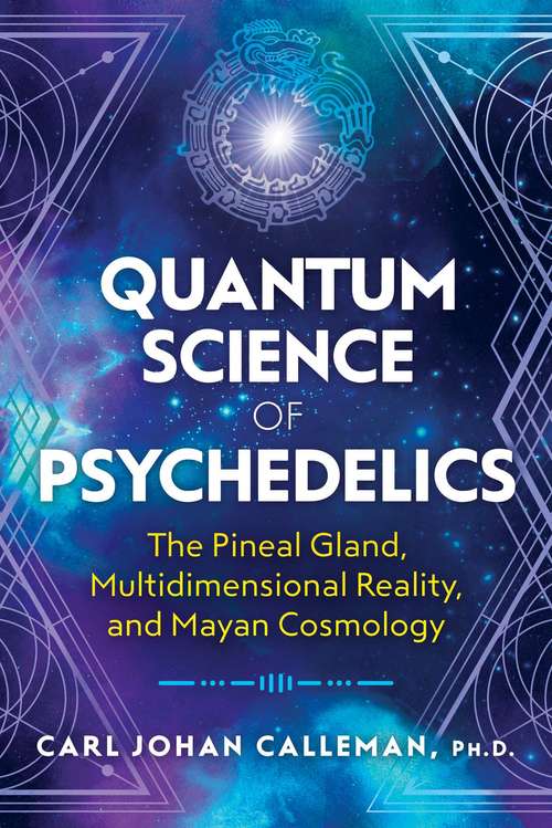 Book cover of Quantum Science of Psychedelics: The Pineal Gland, Multidimensional Reality, and Mayan Cosmology