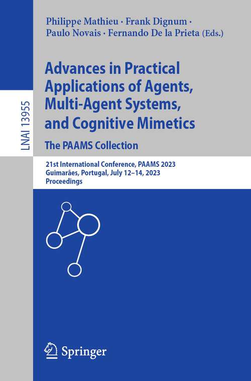 Book cover of Advances in Practical Applications of Agents, Multi-Agent Systems, and Cognitive Mimetics. The PAAMS Collection: 21st International Conference, PAAMS 2023, Guimarães, Portugal, July 12–14, 2023, Proceedings (1st ed. 2023) (Lecture Notes in Computer Science #13955)