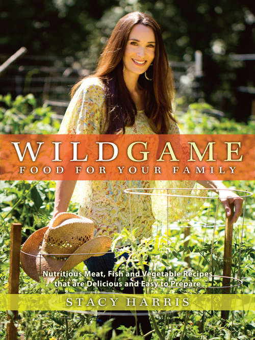 Book cover of Wild Game Food for Your Family: Nutritious Meat, Fish, and Vegetable Recipes that are Delicious and Easy to Prep are (Sustainable Living)