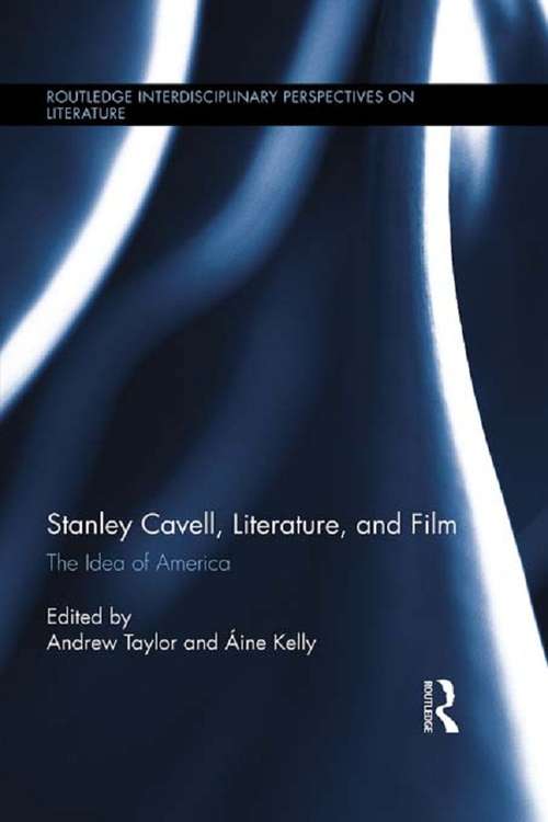 Stanley Cavell, Literature, and Film: The Idea of America (Routledge Interdisciplinary Perspectives on Literature #13)