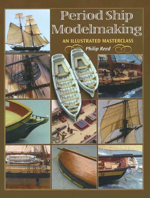 Period Ship Modelmaking: An Illustrated Masterclass: The Building Of The American Privateer Prince De Neufchatel