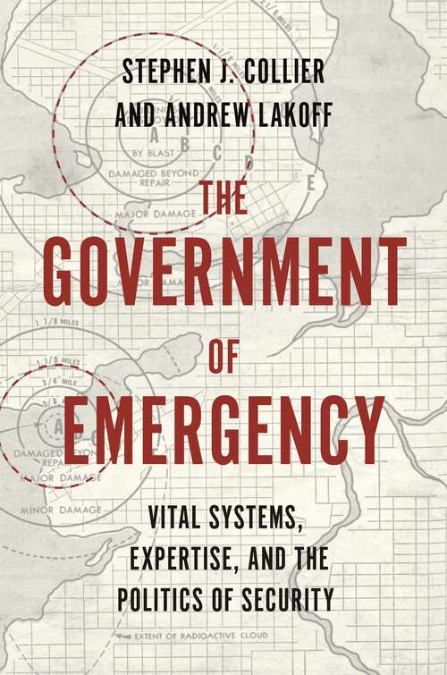 The Government of Emergency: Vital Systems, Expertise, and the Politics of Security (Princeton Studies in Culture and Technology #28)