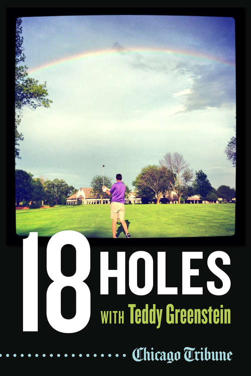 Book cover of 18 Holes With Teddy Greenstein: Teeing Up With Big Hitters, Hall Of Famers And Legendary Talkers