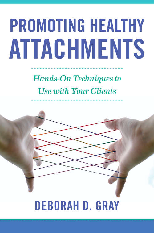 Promoting Healthy Attachments: Hands-on Techniques To Use With Your Clients