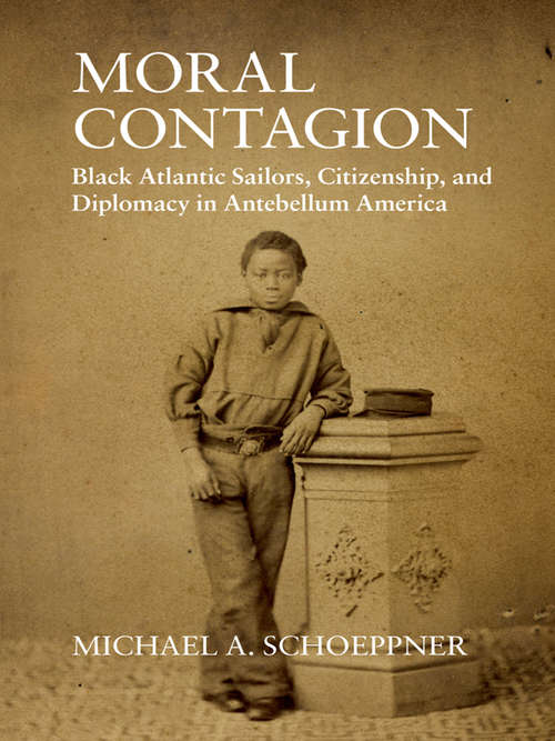 Book cover of Moral Contagion: Black Atlantic Sailors, Citizenship, and Diplomacy in Antebellum America (Studies in Legal History)