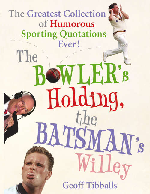 Book cover of The Bowler's Holding, the Batsman's Willey: The Greatest Collection of Humorous Sporting Quotations Ever!
