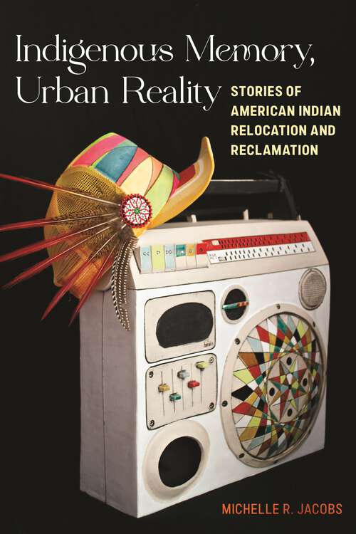 Book cover of Indigenous Memory, Urban Reality: Stories of American Indian Relocation and Reclamation