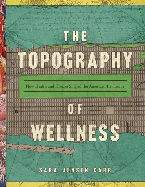 Book cover of The Topography of Wellness: How Health and Disease Shaped the American Landscape