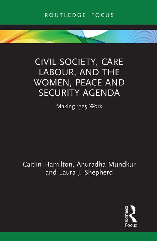 Civil Society, Care Labour, and the Women, Peace and Security Agenda: Making 1325 Work (Routledge Studies in Gender and Global Politics)