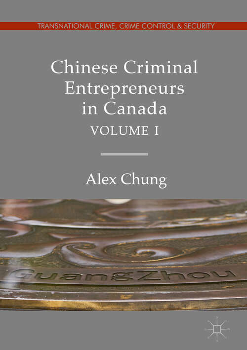 Chinese Criminal Entrepreneurs in Canada, Volume I (Transnational Crime, Crime Control And Security Ser.)