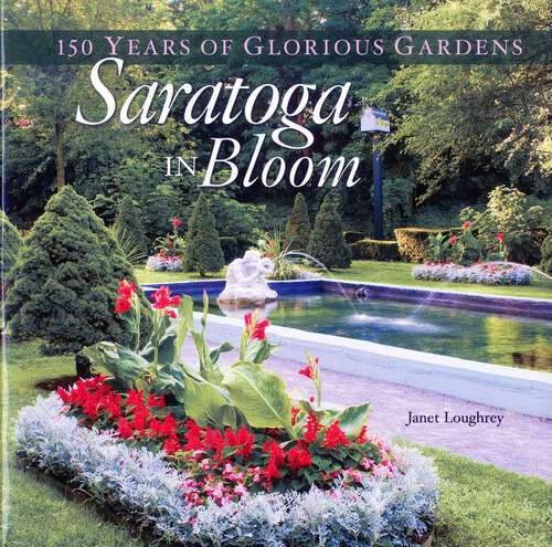Book cover of Saratoga in Bloom: 150 Years of Glorious Gardens