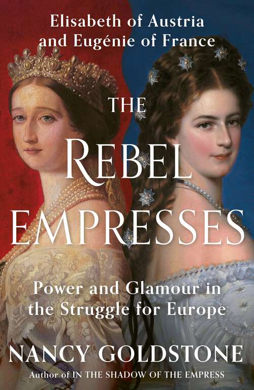 Book cover of The Rebel Empresses: Elisabeth of Austria and Eugénie of France, Power and Glamour in the Struggle for Europe
