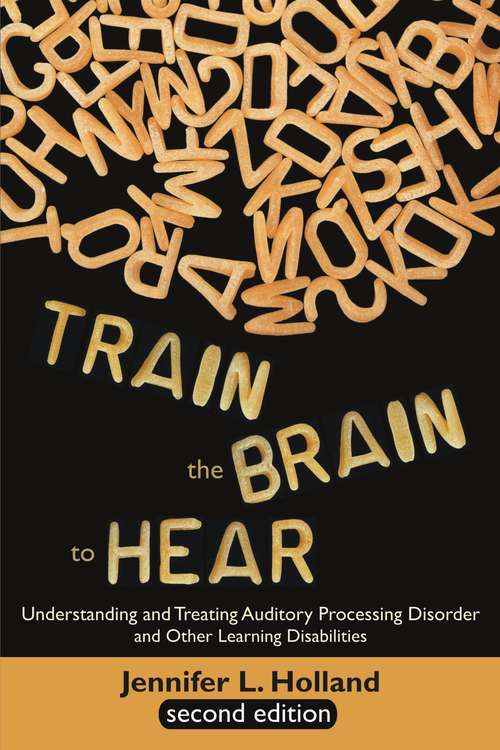 Book cover of Train the Brain to Hear: Understanding and Treating Auditory Processing Disorder, Dyslexia, Dysgraphia, Dyspraxia, Short Term Memory, Executive Function, Comprehension, and ADD/ADHD (Second Edition) (2)
