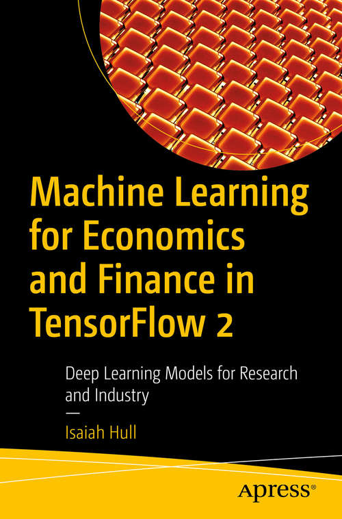 Book cover of Machine Learning for Economics and Finance in TensorFlow 2: Deep Learning Models for Research and Industry (1st ed.)