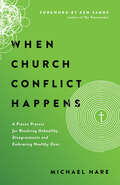 When Church Conflict Happens: A Proven Process for Resolving Unhealthy Disagreements and Embracing Healthy  Ones