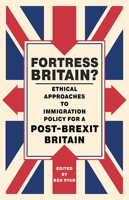 Fortress Britain?: Ethical approaches to immigration policy for a post-Brexit Britain