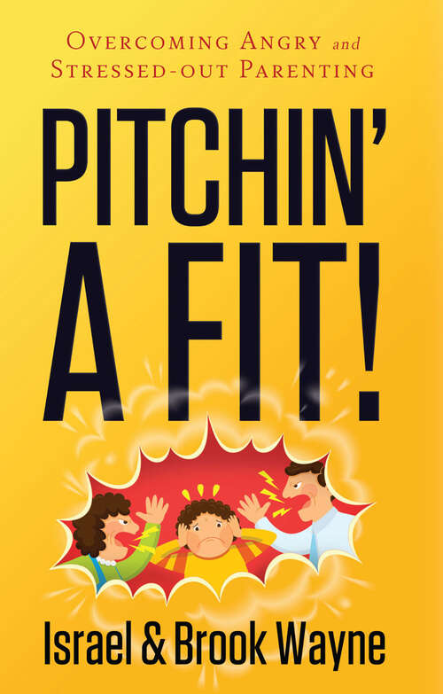 Pitchin' A Fit!: Overcoming Angry and Stressed-Out Parenting