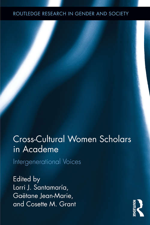 Cross-Cultural Women Scholars in Academe: Intergenerational Voices (Routledge Research in Gender and Society #41)