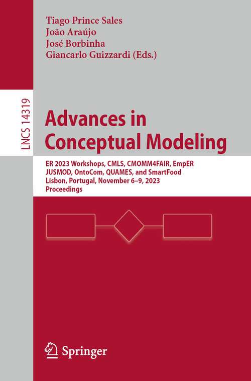 Book cover of Advances in Conceptual Modeling: ER 2023 Workshops, CMLS, CMOMM4FAIR, EmpER, JUSMOD, OntoCom, QUAMES, and SmartFood, Lisbon, Portugal, November 6–9, 2023, Proceedings (1st ed. 2023) (Lecture Notes in Computer Science #14319)