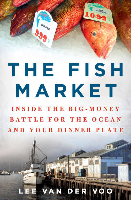 The Fish Market: Inside the Big-Money Battle for the Ocean and Your Dinner Plate