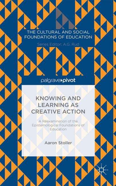 Knowing and Learning as Creative Action: A Reexamination of the Epistemological Foundations of Education