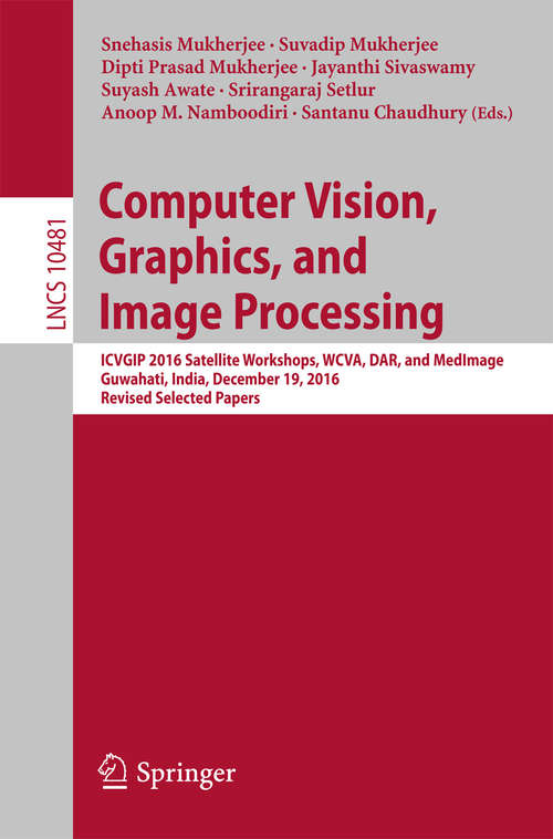 Book cover of Computer Vision, Graphics, and Image Processing: ICVGIP 2016 Satellite Workshops, WCVA, DAR, and MedImage, Guwahati, India, December 19, 2016 Revised Selected Papers (Lecture Notes in Computer Science #10481)