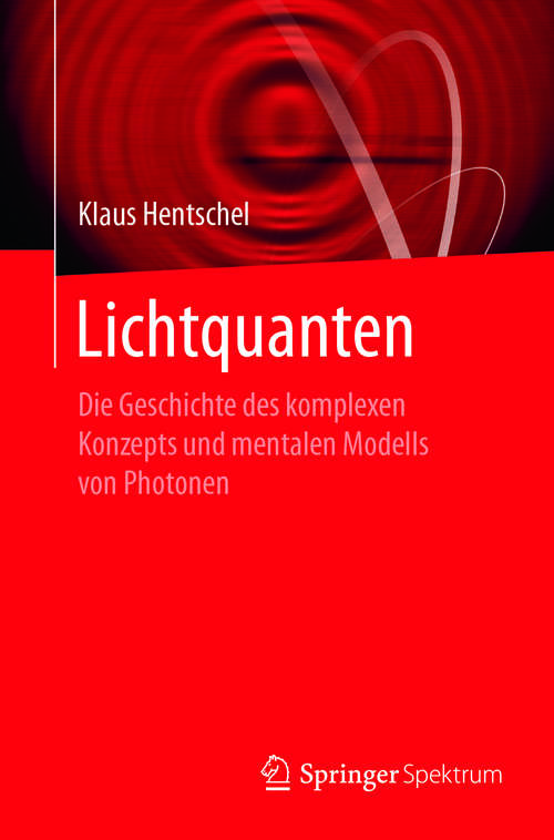 Book cover of Lichtquanten: Die Geschichte des komplexen Konzepts und mentalen Modells von Photonen (1. Aufl. 2017)