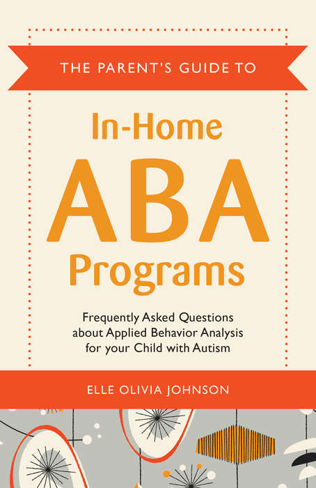 Book cover of The Parent's Guide to In-Home ABA Programs: Frequently Asked Questions about Applied Behavior Analysis for your Child with Autism