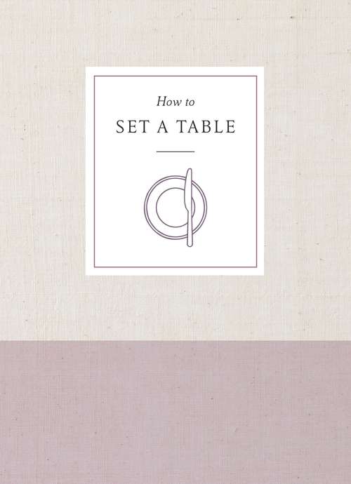 Book cover of How to Set a Table: Inspiration, Ideas, and Etiquette for Hosting Friends and Family