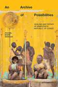 An Archive of Possibilities: Healing and Repair in Democratic Republic of Congo (Critical Global Health: Evidence, Efficacy, Ethnography)