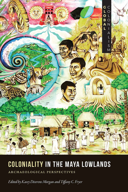Book cover of Coloniality in the Maya Lowlands: Archaeological Perspectives (Global Colonialism)