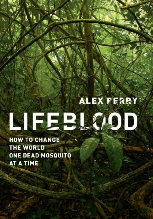 Lifeblood: How to Change the World One Dead Mosquito at a Time