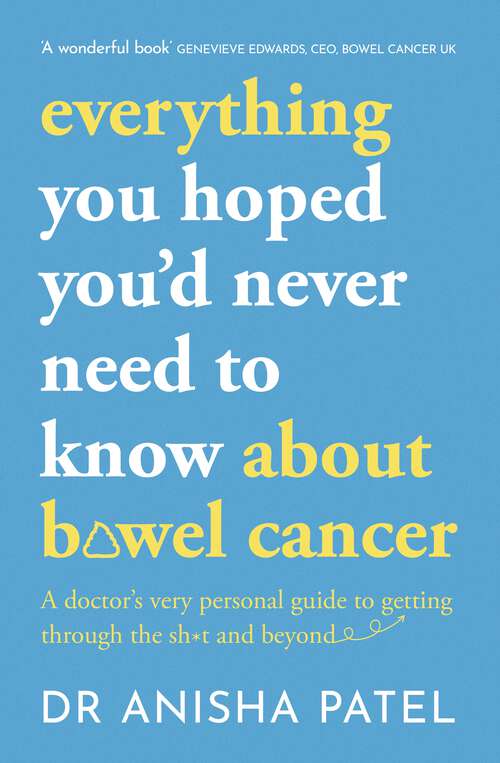 Book cover of everything you hoped you’d never need to know about bowel cancer: A doctor’s very personal guide to getting through the sh*t and beyond