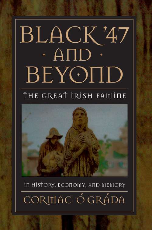 Book cover of Black '47 and Beyond: The Great Irish Famine in History, Economy, and Memory (The Princeton Economic History of the Western World #103)