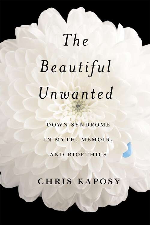 Book cover of The Beautiful Unwanted: Down Syndrome in Myth, Memoir, and Bioethics