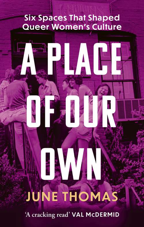 Book cover of A Place of Our Own: Six Spaces That Shaped Queer Women's Culture - 'An inspiring celebration of lesbian camaraderie, activism and fun' (Sarah Waters)