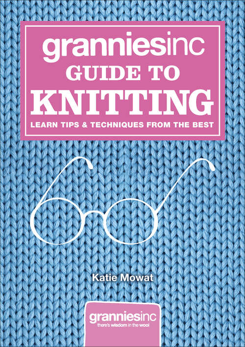Book cover of Grannies, Inc. Guide to Knitting: Learn Tips, Techniques and Patterns from the Best