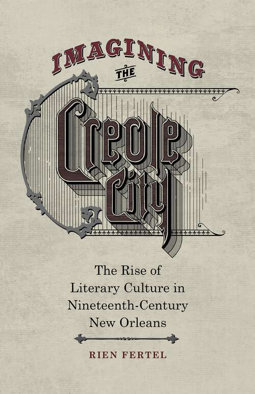 Book cover of Imagining the Creole City: The Rise of Literary Culture in Nineteenth-Century New Orleans