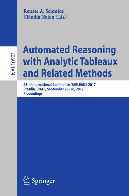 Automated Reasoning with Analytic Tableaux and Related Methods: 26th International Conference, TABLEAUX 2017, Brasília, Brazil, September 25–28, 2017, Proceedings (Lecture Notes in Computer Science #10501)