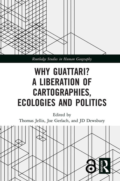 Why Guattari? A Liberation of Cartographies, Ecologies and Politics: A Liberation Of Cartographies, Ecologies And Politics (Routledge Studies in Human Geography)