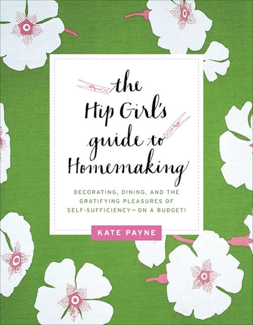 Book cover of The Hip Girl's Guide to Homemaking: Decorating, Dining, and the Gratifying Pleasures of Self-Sufficiency—on a Budget!