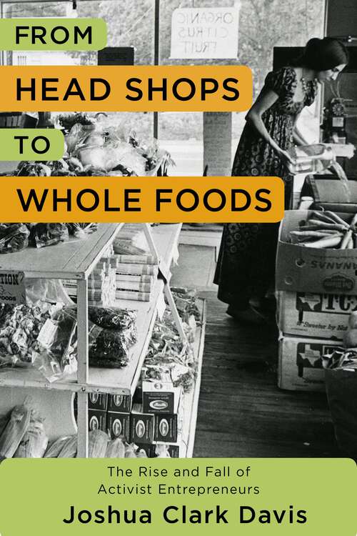 Book cover of From Head Shops to Whole Foods: The Rise and Fall of Activist Entrepreneurs (Columbia Studies in the History of U.S. Capitalism)