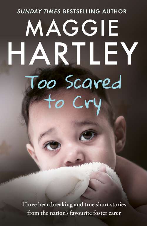 Book cover of Too Scared To Cry: And other true stories from the nation's favourite foster carer (A Maggie Hartley Foster Carer Story)