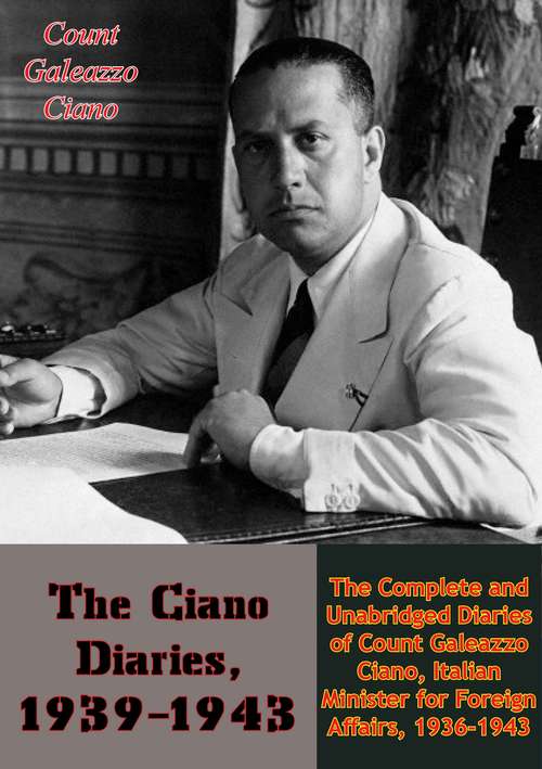 Book cover of The Ciano Diaries, 1939-1943: The Complete and Unabridged Diaries of Count Galeazzo Ciano, Italian Minister for Foreign Affairs, 1936-1943